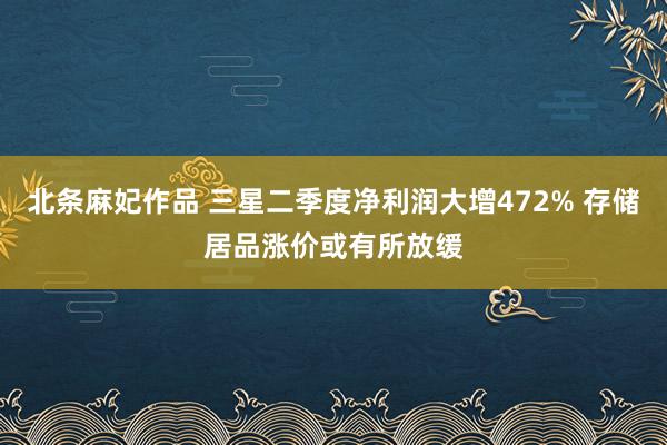 北条麻妃作品 三星二季度净利润大增472% 存储居品涨价或有所放缓