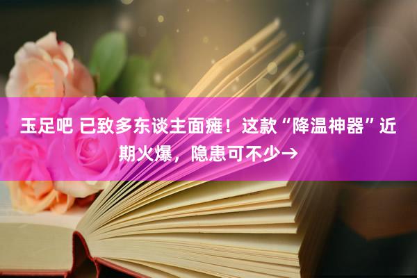 玉足吧 已致多东谈主面瘫！这款“降温神器”近期火爆，隐患可不少→