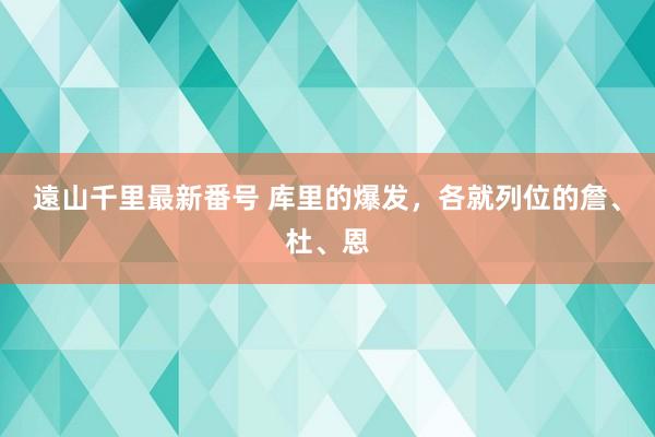 遠山千里最新番号 库里的爆发，各就列位的詹、杜、恩