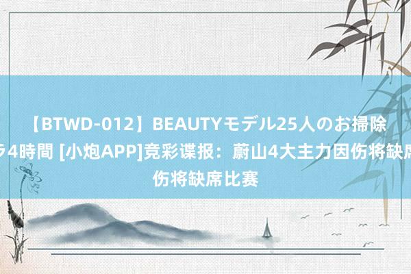 【BTWD-012】BEAUTYモデル25人のお掃除フェラ4時間 [小炮APP]竞彩谍报：蔚山4大主力因伤将缺席比赛