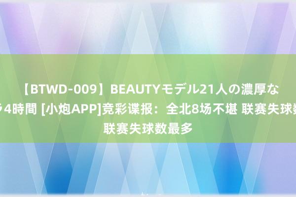 【BTWD-009】BEAUTYモデル21人の濃厚なフェラ4時間 [小炮APP]竞彩谍报：全北8场不堪 联赛失球数最多