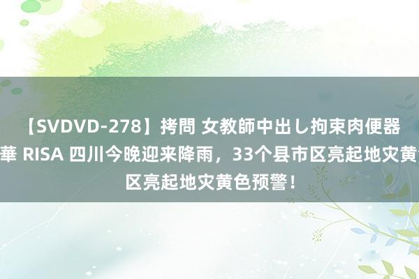 【SVDVD-278】拷問 女教師中出し拘束肉便器 仁科百華 RISA 四川今晚迎来降雨，33个县市区亮起地灾黄色预警！