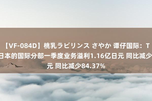 【VF-084D】桃乳ラビリンス さやか 谭仔国际：Toridoll日本的国际分部一季度业务溢利1.16亿日元 同比减少84.37%