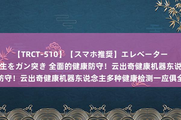 【TRCT-510】【スマホ推奨】エレベーターに挟まれたデカ尻女子校生をガン突き 全面的健康防守！云出奇健康机器东说念主多种健康检测一应俱全