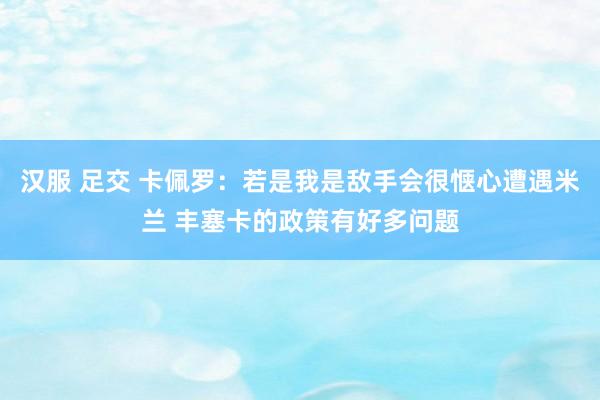 汉服 足交 卡佩罗：若是我是敌手会很惬心遭遇米兰 丰塞卡的政策有好多问题