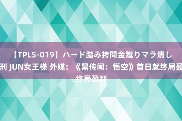 【TPLS-019】ハード踏み拷問金蹴りマラ潰し処刑 JUN女王様 外媒：《黑传闻：悟空》首日就终局盈利