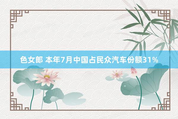 色女郎 本年7月中国占民众汽车份额31%