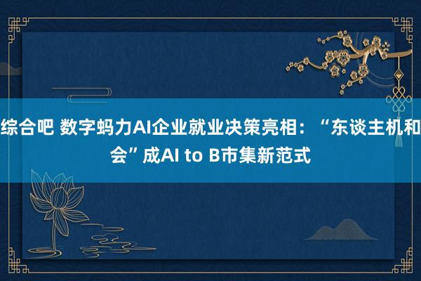 综合吧 数字蚂力AI企业就业决策亮相：“东谈主机和会”成AI to B市集新范式