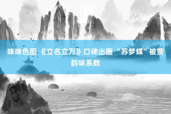 咪咪色图 《立名立万》口碑出圈 “苏梦蝶”被赞韵味系数