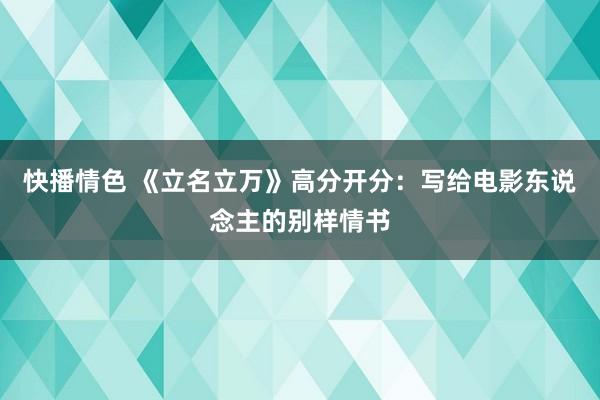 快播情色 《立名立万》高分开分：写给电影东说念主的别样情书