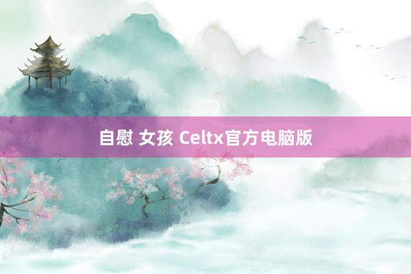 自慰 女孩 Celtx官方电脑版