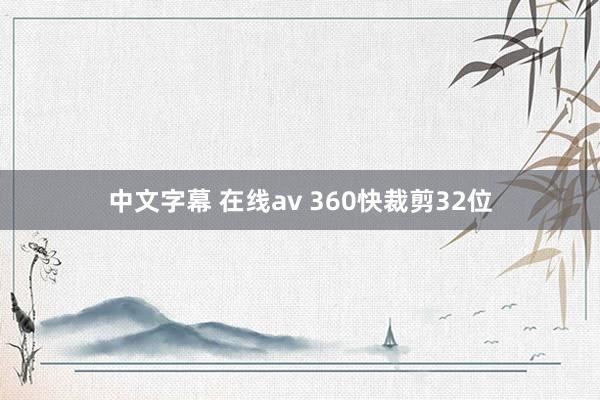 中文字幕 在线av 360快裁剪32位